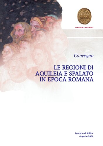 Le regioni di Aquileia e Spalato in epoca romana. Atti del Convegno (Castello di Udine, 4 aprile 2006)