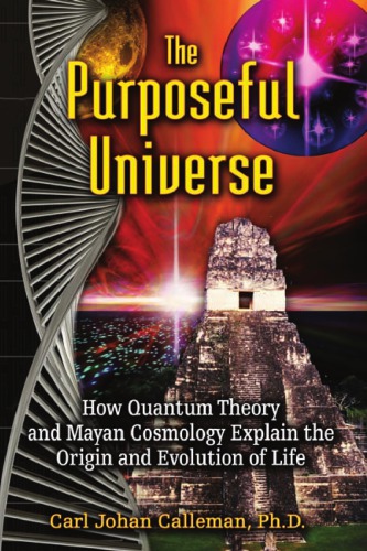 The purposeful universe: how quantum theory and Mayan cosmology explain the origin and evolution of life