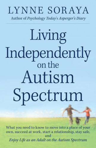 Living Independently on the Autism Spectrum: What You Need to Know to Move into a Place of Your Own, Succeed at Work, Start a Relationship, Stay Safe, and Enjoy Life as an Adult on the Autism Spectrum