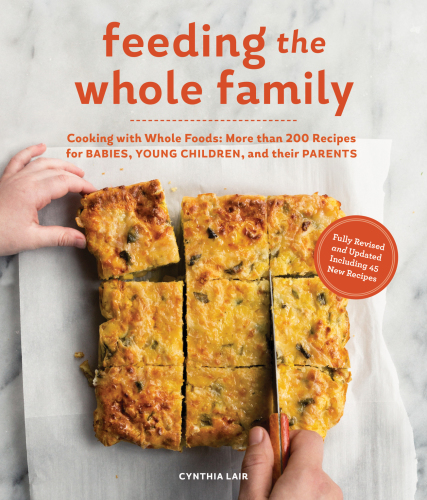 Feeding the whole family: cooking with whole foods: more than 200 recipes for feeding babies, young children, and their parents