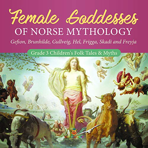 Female Goddesses of Norse Mythology : Gefion, Brunhilde, Gullveig, Hel, Frigga, Skadi and Freyja | Grade 3 Children's Folk Tales & Myths