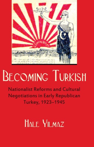 Becoming Turkish: nationalist reforms and cultural negotiations in early republican Turkey, 1923-1945