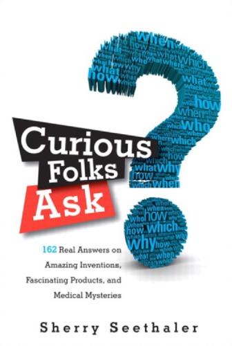 Curious folks ask: 162 real answers on amazing inventions, fascinating products, and medical mysteries