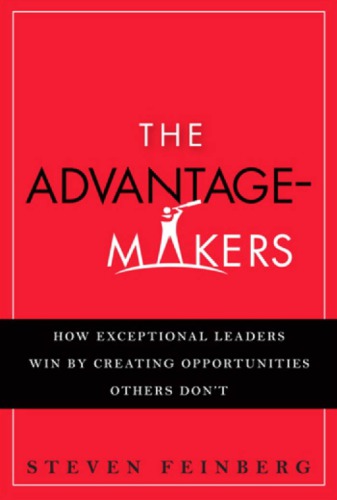 The advantage makers: how exceptional leaders win by creating opportunities others don't