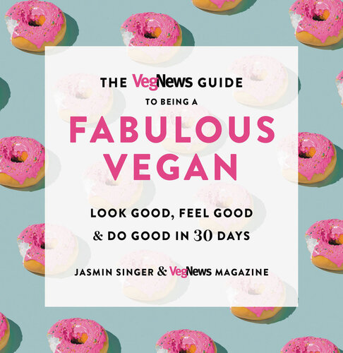 The VegNews Guide to Being a Fabulous Vegan: Look Good, Feel Good & Do Good in 30 Days