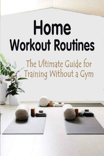 Home Workout Routines: The Ultimate Guide for Training Without a Gym: How to Stay In Shape