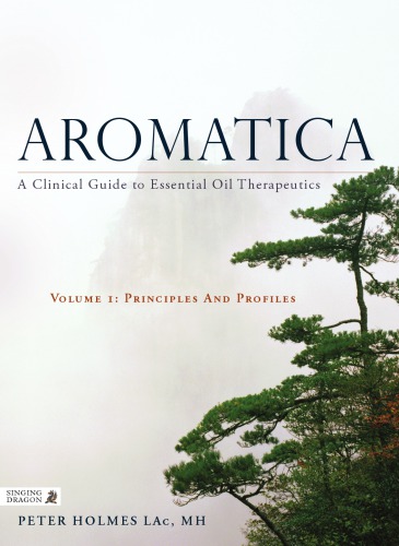 Aromatica: A Clinical Guide to Essential Oil Therapeutics. Volume 1: Principles and Profiles