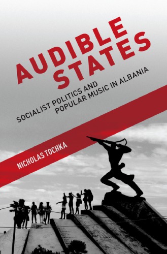 Audible States: Socialist Politics and Popular Music in Albania