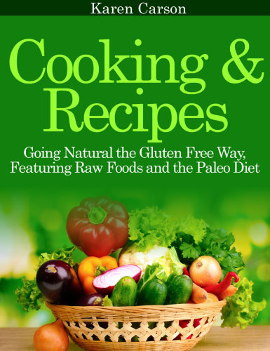 Cooking and Recipes: Going Natural the Gluten Free Way featuring Raw Foods and the Paleo Diet