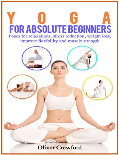 Yoga for Absolute Beginners: Poses for Relaxations, Stress Reduction, Weight Loss, Improve Flexibility and Muscle Strength