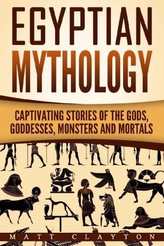 Egyptian Mythology: Captivating Stories of the Gods, Goddesses, Monsters and Mortals