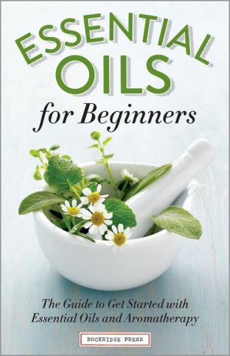 Essential Oils for Beginners: The Guide to Get Started with Essential Oils and Aromatherapy