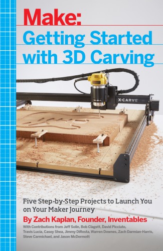 Getting Started with 3D Carving: Using Easel, X-Carve, and Carvey to Make Things with Acrylic, Wood, Metal, and More