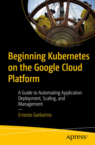 Beginning Kubernetes on the Google Cloud Platform: A Guide to Automating Application Deployment, Scaling, and Management