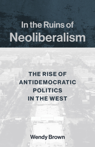 In the Ruins of Neoliberalism: The Rise of Antidemocratic Politics in the West