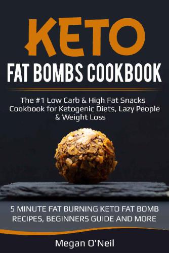 Keto Fat Bombs Cookbook: The #1 Low Carb & High Fat Snacks Cookbook for Ketogenic Diets, Lazy People & Weight Loss (5 MINUTE FAT BURNING KETO FAT BOMB RECIPES, BEGINNERS GUIDE AND MORE!)