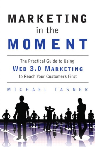 Marketing in the Moment: The Practical Guide to Using Web 3.0 Marketing to Reach Your Customers First