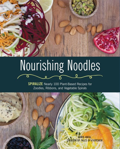 Nourishing Noodles: Spiralize Nearly 100 Plant-Based Recipes for Zoodles, Ribbons, and Other Vegetable Spirals