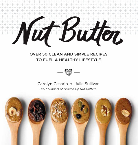 Nut Butter: The Complete Guide to the Ultimate Superfood