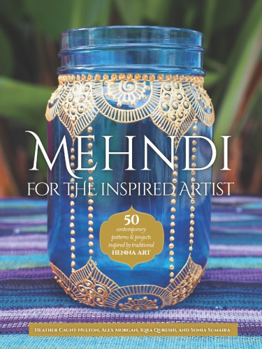 Mehndi for the Inspired Artist: 50 contemporary patterns & projects inspired by traditional henna art