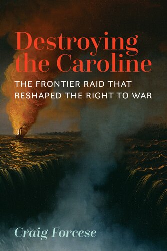 Destroying the Caroline: The Frontier Raid that Reshaped the Right to War