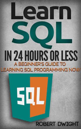 SQL: Learn SQL in 24 Hours or Less - A Beginners Guide To Learning SQL Programming Now (SQL, SQL Programming, SQL Course)