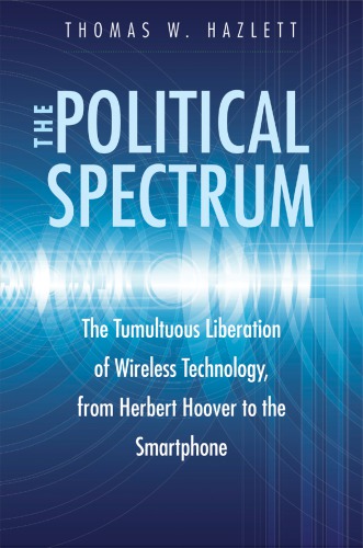 The Political Spectrum: The Tumultuous Liberation of Wireless Technology, from Herbert Hoover to the Smartphone