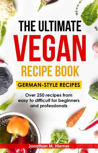 The Ultimate Vegan Recipe Book - German-Style Recipes: Over 250 recipes from easy to difficult for beginners and professionals