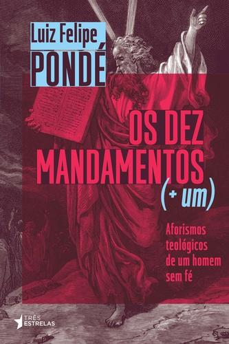 Os Dez Mandamentos (+ Um): Aforismos Teológicos de Um Homem Sem Fé