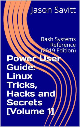 Power User Guide: Linux Tricks, Hacks and Secrets [Volume 1]: Bash Systems Reference