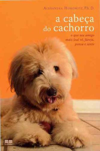 A Cabeça do Cachorro: O que seu amigo mais leal vê, fareja, pensa e sente