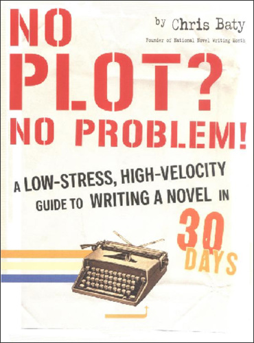 No plot? No problem!: a low-stress, high-velocity guide to writing a novel in 30 days