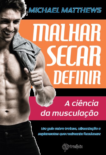 Malhar Secar Definir - A Ciência da Musculação - Um Guia Sobre Treinos, Alimentação e Suplementos