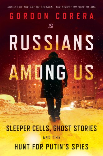 Russians Among Us: Sleeper Cells, Ghost Stories, and the Hunt For Putin’s Spies