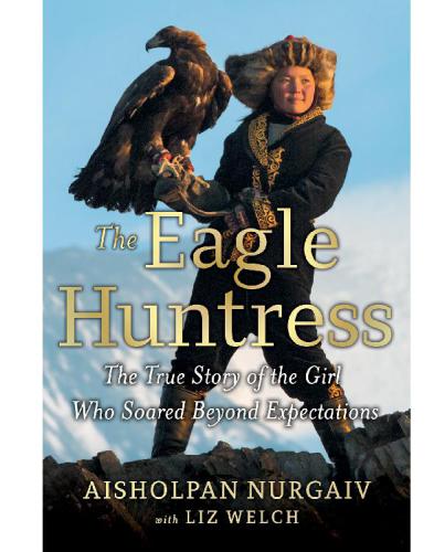 The Eagle Huntress: The True Story of the Girl Who Soared Beyond Expectations