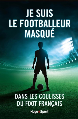 Je suis le footballeur masqué - Dans les coulisses du foot français