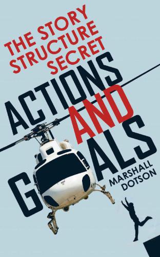 The Story Structure Secret: Actions and Goals (Plotting a Novel or Screenplay Using Character Actions)