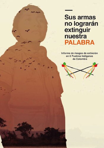 Sus armas no lograrán extinguir nuestra palabra. Informe de riesgos de extinción en 6 Pueblos Indígenas de Colombia (Awá; Cauca; Misak; Yanakona; Nasa; Tontotuná; Embera Katio)