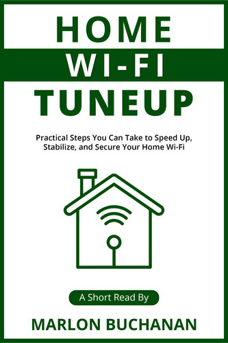 Home Wi-Fi Tuneup: Practical Steps You Can Take to Speed Up, Stabilize, and Secure Your Home Wi-Fi