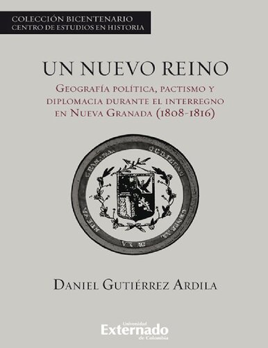 Un nuevo reino. Geografía política, pactismo y diplomacia durante el interregno en la Nueva Granada (1808-1816) (Spanish Edition)