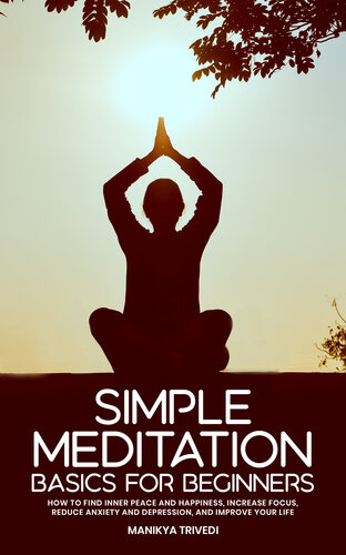 Simple Meditation Basics For Beginners: How To Find Inner Peace And Happiness, Increase Focus, Reduce Anxiety And Depression, Improve your life.