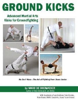 Ground Kicks: Advanced Martial Arts Kicks for Ground-fighting from Karate, Krav Maga, MMA, Capoeira, Kung Fu and more