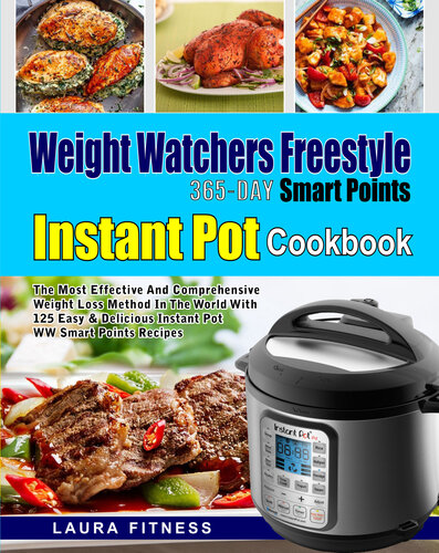 Weight Watchers Freestyle 365-Day Smart Points Instant Pot Cookbook: The Most Effective and Comprehensive Weight Loss Method in The World With 125 Easy & Delicious Instant Pot WW Smart Points Recipes