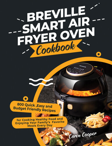 Breville Smart Air Fryer Oven Cookbook: 800 Quick ,Easy and Budget Friendly Recipes for Cooking Healthy Food and Enjoying Your Family’s Favorite Meals Every Day