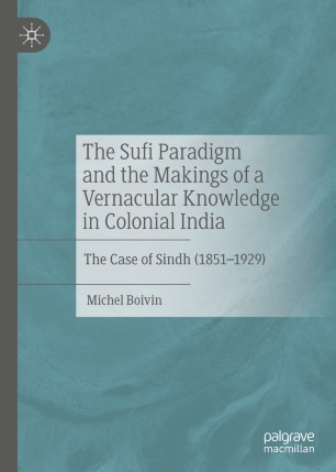 The Sufi Paradigm and the Makings of a Vernacular Knowledge in Colonial India: The Case of Sindh (1851–1929)