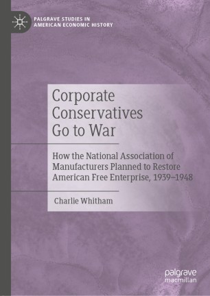 Corporate Conservatives Go to War: How the National Association of Manufacturers Planned to Restore American Free Enterprise, 1939–1948