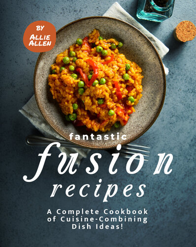 Fantastic Fusion Recipes: A Complete Cookbook of Cuisine-Combining Dish Ideas!