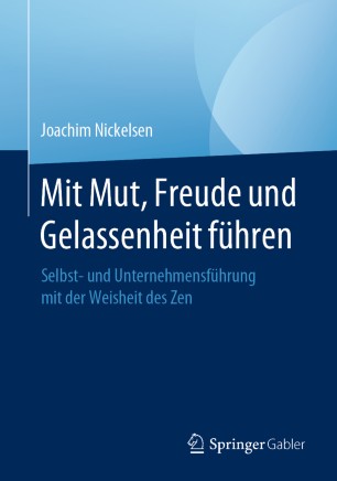 Mit Mut, Freude und Gelassenheit führen: Selbst- und Unternehmensführung mit der Weisheit des Zen