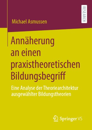 Annäherung an einen praxistheoretischen Bildungsbegriff: Eine Analyse der Theoriearchitektur ausgewählter Bildungstheorien