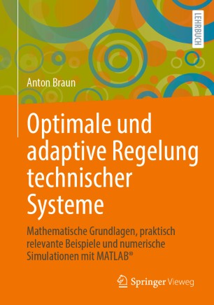 Optimale und adaptive Regelung technischer Systeme: Mathematische Grundlagen, praktisch relevante Beispiele und numerische Simulationen mit MATLAB®